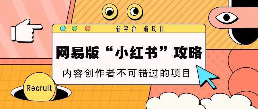 网易版“小红书”攻略，新平台 新风口，内容创作者不可错过的项目网创吧-网创项目资源站-副业项目-创业项目-搞钱项目网创吧