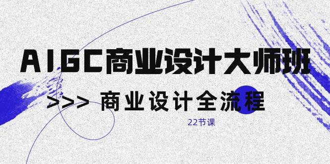 (10250期)AIGC-商业设计大师班,商业设计全流程(22节课)网创吧-网创项目资源站-副业项目-创业项目-搞钱项目网创吧
