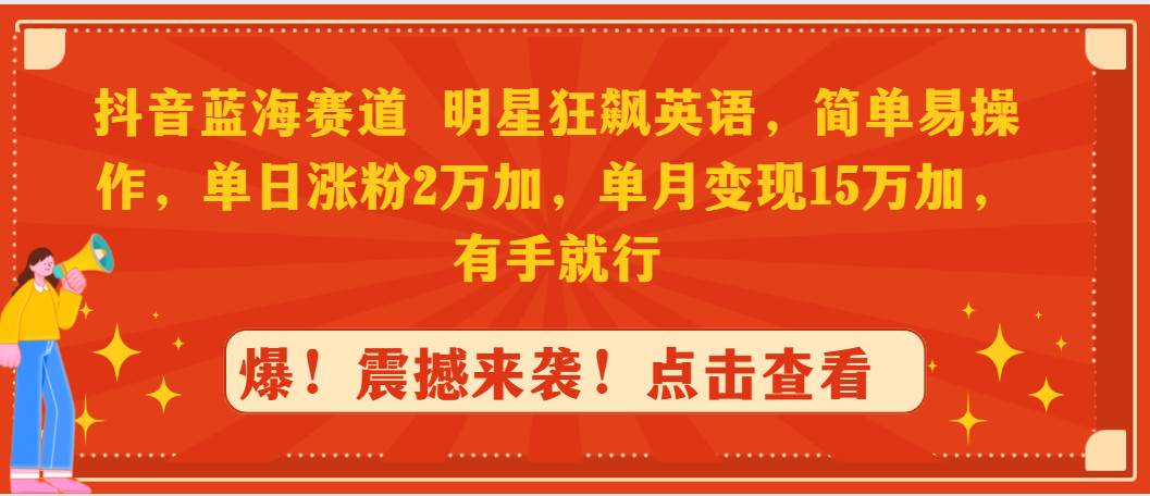(9115期)抖音蓝海赛道,明星狂飙英语,简单易操作,单日涨粉2万加,单月变现15万...网创吧-网创项目资源站-副业项目-创业项目-搞钱项目网创吧