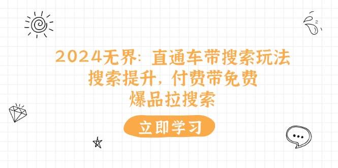 (11418期)2024无界:直通车 带搜索玩法,搜索提升,付费带免费,爆品拉搜索网创吧-网创项目资源站-副业项目-创业项目-搞钱项目网创吧