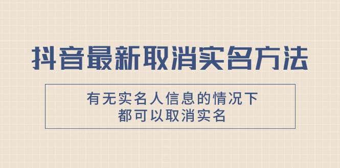 (7961期)抖音最新取消实名方法,有无实名人信息的情况下都可以取消实名,自测【网创吧-网创项目资源站-副业项目-创业项目-搞钱项目网创吧