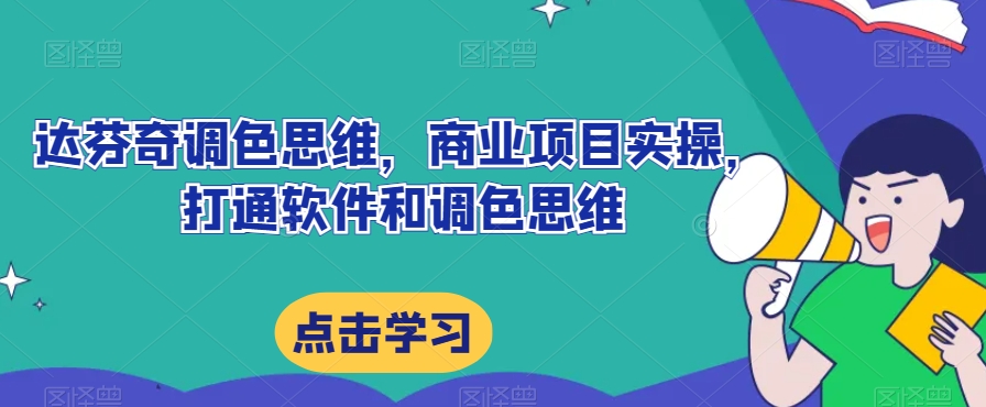 达芬奇调色思维,商业项目实操,打通软件和调色思维网创吧-网创项目资源站-副业项目-创业项目-搞钱项目网创吧