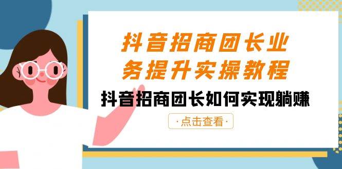 (8538期)抖音-招商团长业务提升实操教程,抖音招商团长如何实现躺赚(38节)网创吧-网创项目资源站-副业项目-创业项目-搞钱项目网创吧