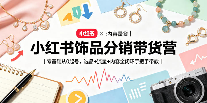 小红书饰品分销带货营|零基础从0起号,选品+流量+内容全闭环手把手带教网创吧-网创项目资源站-副业项目-创业项目-搞钱项目网创吧