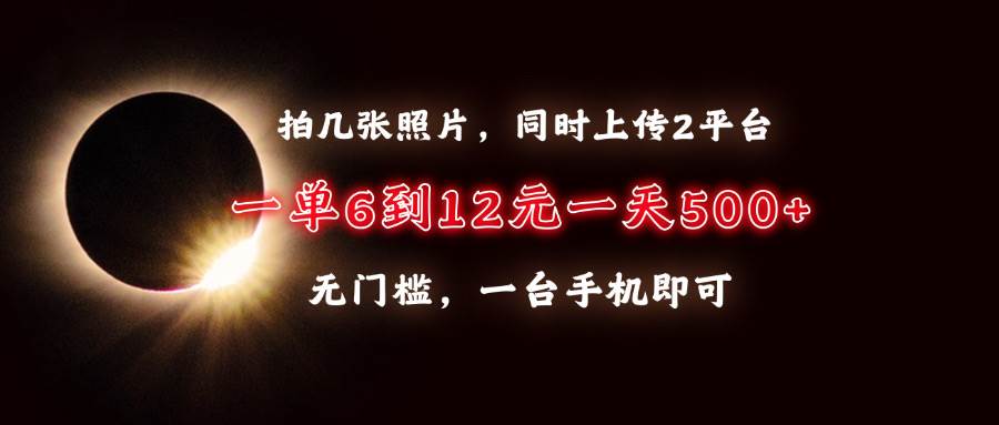 (13712期)拍几张照片,同时上传2平台,一单6到12元,一天轻松500+,无门槛,一台...网创吧-网创项目资源站-副业项目-创业项目-搞钱项目网创吧