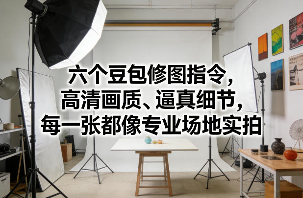 六个豆包修图指令,高清画质、逼真细节,每一张都像专业场地实拍网创吧-网创项目资源站-副业项目-创业项目-搞钱项目网创吧