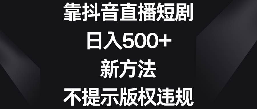 (8729期)靠抖音直播短剧,日入500+,新方法、不提示版权违规网创吧-网创项目资源站-副业项目-创业项目-搞钱项目网创吧