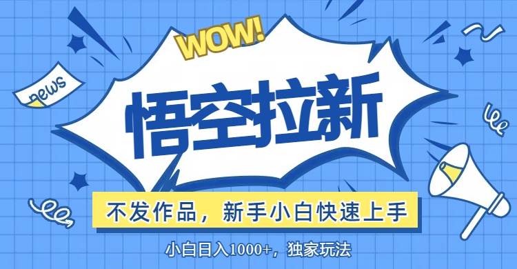 (12243期)悟空拉新最新玩法,无需作品暴力出单,小白快速上手网创吧-网创项目资源站-副业项目-创业项目-搞钱项目网创吧