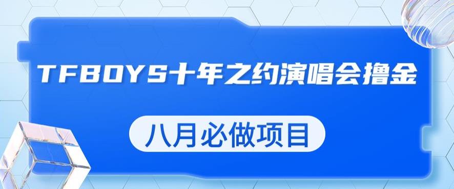 最新蓝海项目,靠最近非常火的TFBOYS十年之约演唱会流量掘金,八月必做的项目【揭秘】网创吧-网创项目资源站-副业项目-创业项目-搞钱项目网创吧