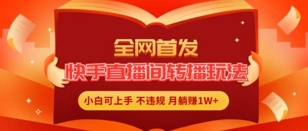 全网首发,快手直播间转播玩法简单躺赚,真正的全无人直播,小白轻松上手月入1W+【揭秘】网创吧-网创项目资源站-副业项目-创业项目-搞钱项目网创吧