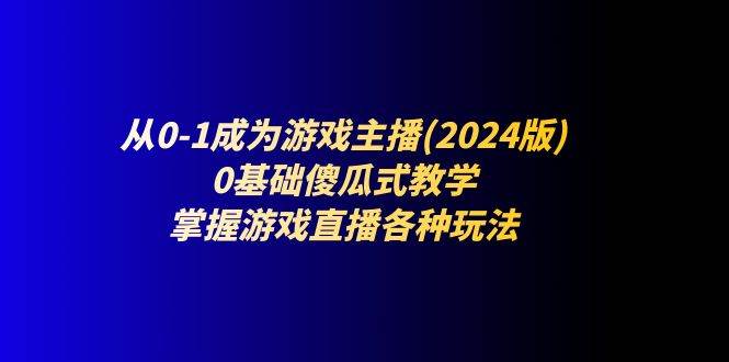 (11318期)从0-1成为游戏主播(2024版):0基础傻瓜式教学,掌握游戏直播各种玩法网创吧-网创项目资源站-副业项目-创业项目-搞钱项目网创吧