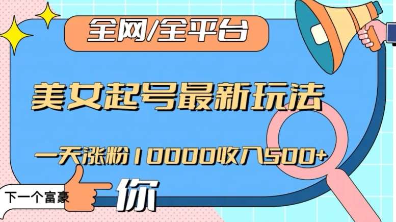 全网,全平台,美女起号最新玩法一天涨粉10000收入500+【揭秘】网创吧-网创项目资源站-副业项目-创业项目-搞钱项目网创吧