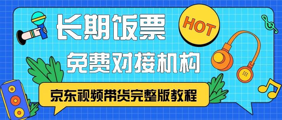京东视频带货完整版教程，长期饭票、免费对接机构网创吧-网创项目资源站-副业项目-创业项目-搞钱项目网创吧