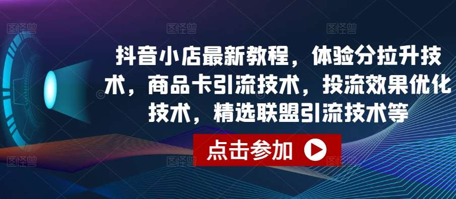 抖音小店最新教程,体验分拉升技术,商品卡引流技术,投流效果优化技术,精选联盟引流技术等网创吧-网创项目资源站-副业项目-创业项目-搞钱项目网创吧