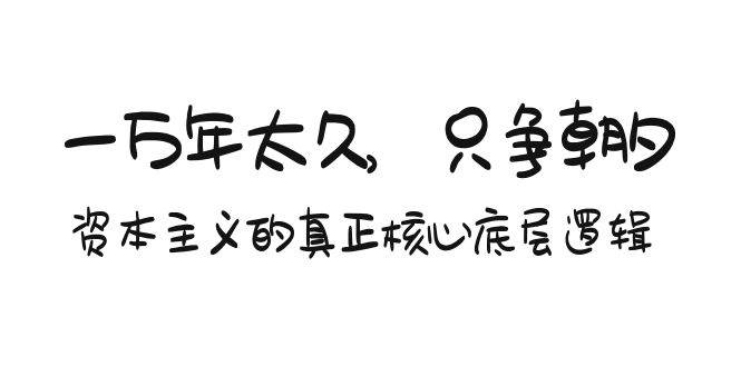 (9171期)某付费文章《一万年太久,只争朝夕:资本主义的真正核心底层逻辑》网创吧-网创项目资源站-副业项目-创业项目-搞钱项目网创吧