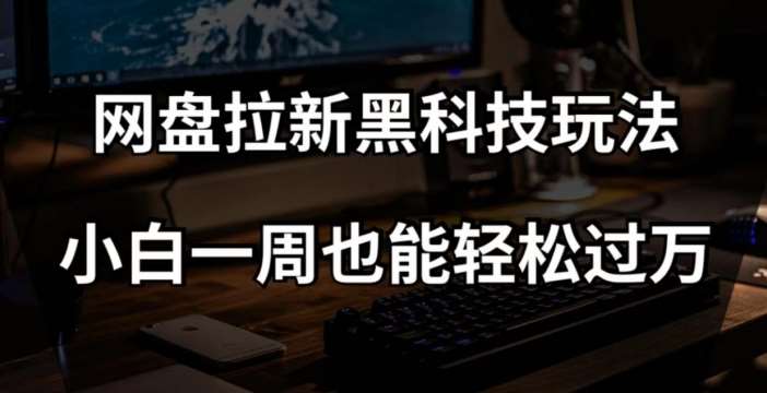 网盘拉新黑科技玩法,小白一周也能轻松过万【全套视频教程+黑科技】【揭秘】网创吧-网创项目资源站-副业项目-创业项目-搞钱项目网创吧