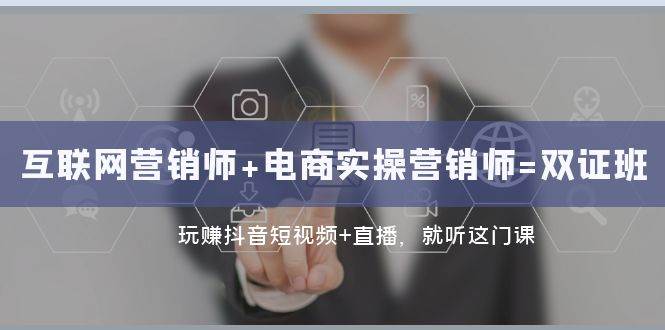 (7929期)互联网·营销师+电商实操营销师=双 证 班:玩赚抖音短视频+直播 就听这门课网创吧-网创项目资源站-副业项目-创业项目-搞钱项目网创吧