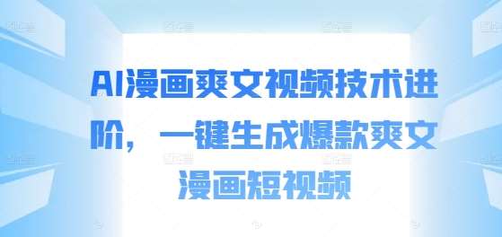 AI漫画爽文视频技术进阶,一键生成爆款爽文漫画短视频网创吧-网创项目资源站-副业项目-创业项目-搞钱项目网创吧