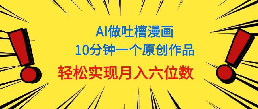 (11065期)用AI做中式吐槽漫画,10分钟一个原创作品,轻松实现月入6位数网创吧-网创项目资源站-副业项目-创业项目-搞钱项目网创吧