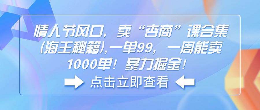 (14158期)情人节风口,卖“杏商”课合集(海王秘籍),一单99,一周能卖1000单!暴...网创吧-网创项目资源站-副业项目-创业项目-搞钱项目网创吧