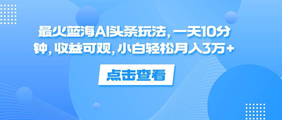 (12257期)最火蓝海AI头条玩法,一天10分钟,收益可观,小白轻松月入3万+网创吧-网创项目资源站-副业项目-创业项目-搞钱项目网创吧