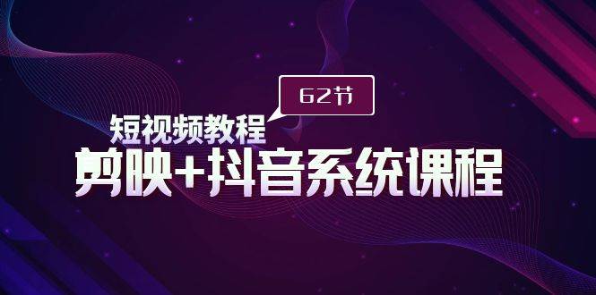 (9410期)短视频教程之剪映+抖音系统课程,剪映全系统教学(62节课)网创吧-网创项目资源站-副业项目-创业项目-搞钱项目网创吧