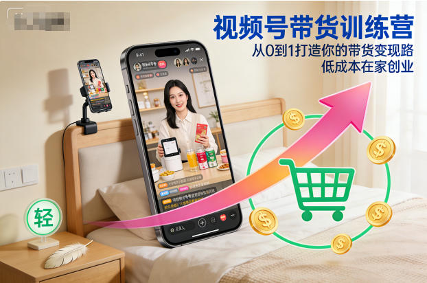 视频号带货训练营，从0到1打造你的带货变现路，低成本在家创业网创吧-网创项目资源站-副业项目-创业项目-搞钱项目网创吧