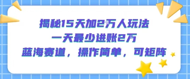 揭秘15天加2W人玩法,一天最少2万进账,蓝海赛道,操作简单,可矩阵网创吧-网创项目资源站-副业项目-创业项目-搞钱项目网创吧