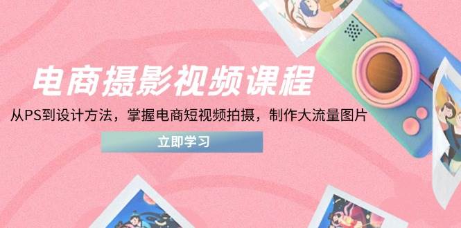 (14429期)电商摄影视频课程,从PS到设计方法,掌握电商短视频拍摄,制作大流量图片网创吧-网创项目资源站-副业项目-创业项目-搞钱项目网创吧