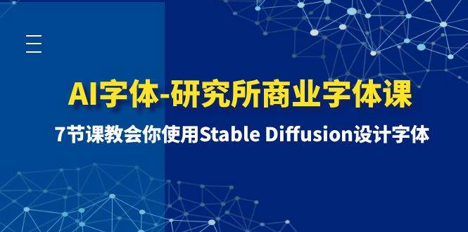 (8370期)AI字体-研究所商业字体课-第1期:7节课教会你使用Stable Diffusion设计字体网创吧-网创项目资源站-副业项目-创业项目-搞钱项目网创吧