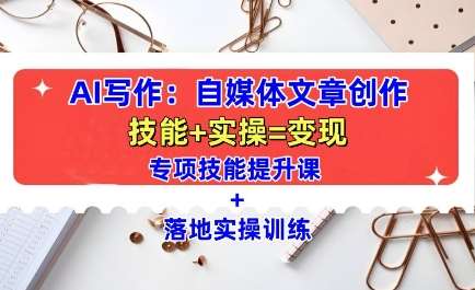 AI写作:自媒体文章创作全方位教学课,技能提升+实操训练网创吧-网创项目资源站-副业项目-创业项目-搞钱项目网创吧