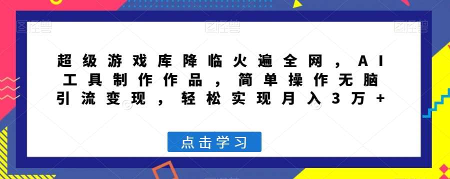 超级游戏库降临火遍全网,AI工具制作作品,简单操作无脑引流变现,轻松实现月入3万+【揭秘】网创吧-网创项目资源站-副业项目-创业项目-搞钱项目网创吧