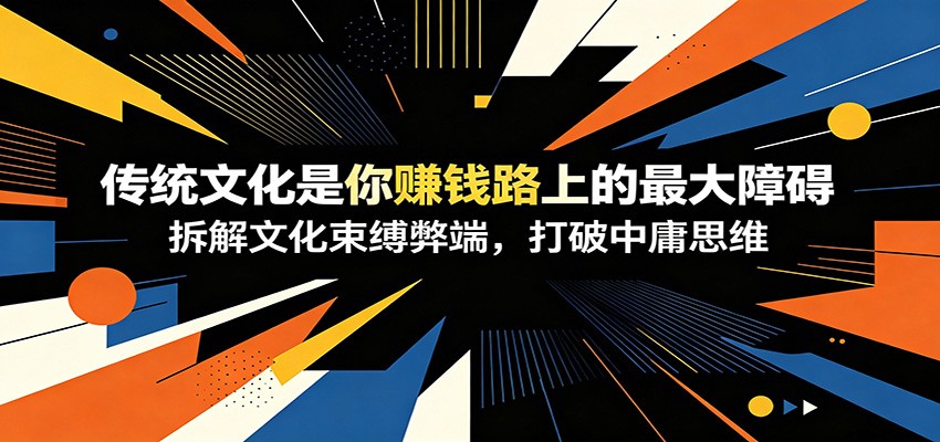 付费文章：《传统文化是你赚钱路上的最大障碍》拆解文化束缚弊端，打破中庸思维网创吧-网创项目资源站-副业项目-创业项目-搞钱项目网创吧