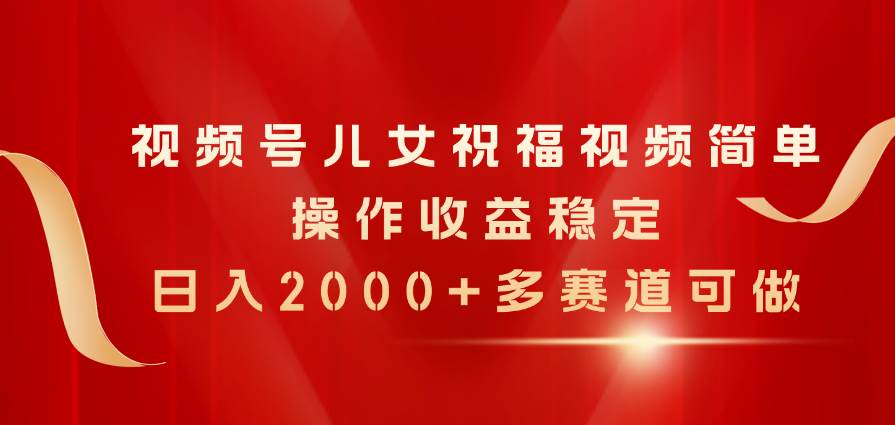 （11060期）视频号儿女祝福视频，简单操作收益稳定，日入2000+，多赛道可做网创吧-网创项目资源站-副业项目-创业项目-搞钱项目网创吧
