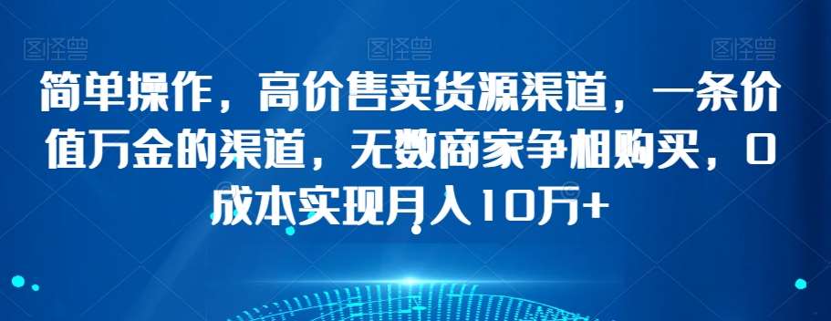 简单操作,高价售卖货源渠道,一条价值万金的渠道,无数商家争相购买,0成本实现月入10万+【揭秘】网创吧-网创项目资源站-副业项目-创业项目-搞钱项目网创吧