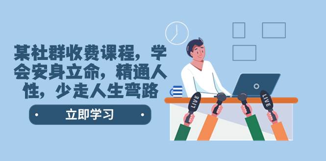(8389期)某社群收费课程,学会安身立命,精通人性,少走人生弯路(77节课)网创吧-网创项目资源站-副业项目-创业项目-搞钱项目网创吧