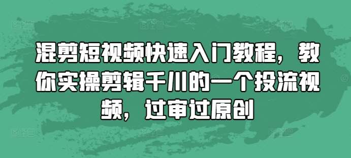 混剪短视频快速入门教程,教你实操剪辑千川的一个投流视频,过审过原创网创吧-网创项目资源站-副业项目-创业项目-搞钱项目网创吧