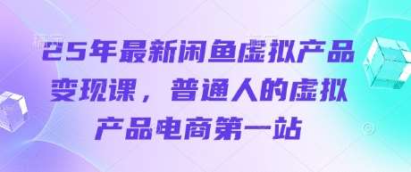 25年最新闲鱼虚拟产品变现课,普通人的虚拟产品电商第一站网创吧-网创项目资源站-副业项目-创业项目-搞钱项目网创吧