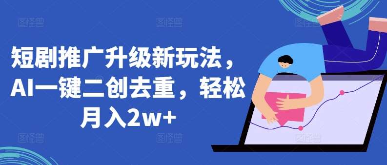 短剧推广升级新玩法,AI一键二创去重,轻松月入2w+【揭秘】网创吧-网创项目资源站-副业项目-创业项目-搞钱项目网创吧