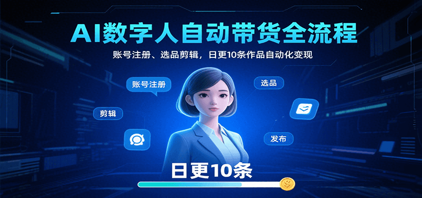 AI数字人自动带货全流程：账号注册、选品剪辑，日更10条作品自动化变现网创吧-网创项目资源站-副业项目-创业项目-搞钱项目网创吧