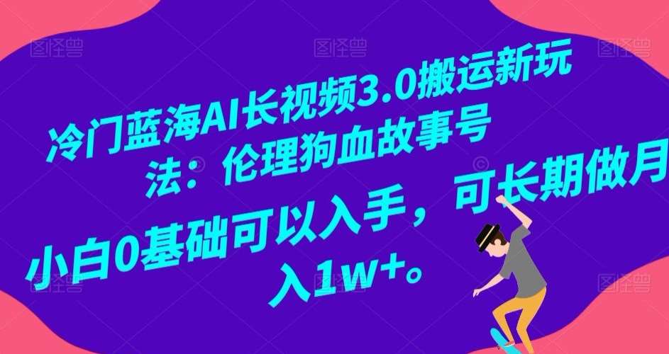 冷门蓝海AI长视频3.0搬运新玩法:伦理狗血故事号,小白0基础可以入手,可长期做月入1w+【揭秘】网创吧-网创项目资源站-副业项目-创业项目-搞钱项目网创吧