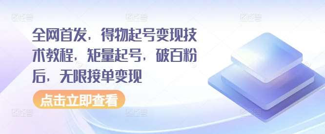 全网首发，得物起号变现技术教程，矩量起号，破百粉后，无限接单变现网创吧-网创项目资源站-副业项目-创业项目-搞钱项目网创吧