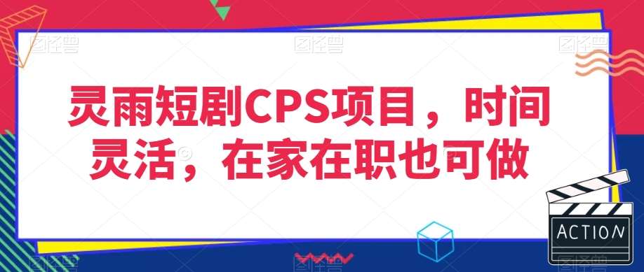 灵雨短剧CPS项目,时间灵活,在家在职也可做网创吧-网创项目资源站-副业项目-创业项目-搞钱项目网创吧