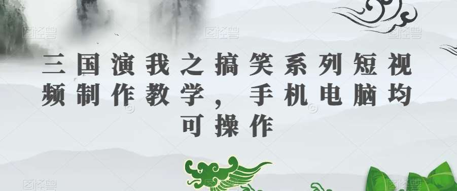 三国演我之搞笑系列短视频制作教学,手机电脑均可操作网创吧-网创项目资源站-副业项目-创业项目-搞钱项目网创吧