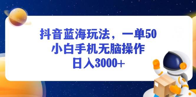 (13507期)抖音蓝海玩法,一单50,小白手机无脑操作,日入3000+网创吧-网创项目资源站-副业项目-创业项目-搞钱项目网创吧