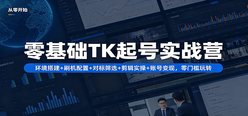 零基础TK起号实战营：环境搭建+ 刷机配置+对标筛选+剪辑实操+账号变现，零门槛玩转网创吧-网创项目资源站-副业项目-创业项目-搞钱项目网创吧