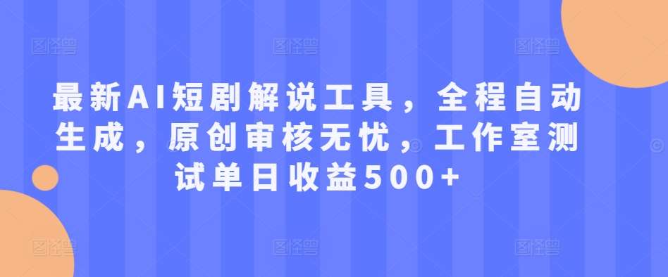 最新AI短剧解说工具，全程自动生成，原创审核无忧，工作室测试单日收益500+【揭秘】网创吧-网创项目资源站-副业项目-创业项目-搞钱项目网创吧