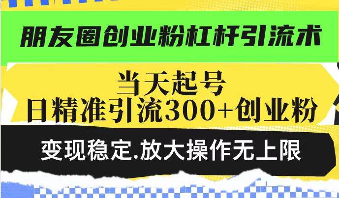 (14200期)朋友圈创业粉杠杆引流术,投产高轻松日引300+创业粉,变现稳定.放大操...网创吧-网创项目资源站-副业项目-创业项目-搞钱项目网创吧