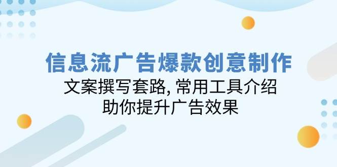 (14077期)信息流广告爆款创意制作:文案撰写套路, 常用工具介绍, 助你提升广告效果网创吧-网创项目资源站-副业项目-创业项目-搞钱项目网创吧