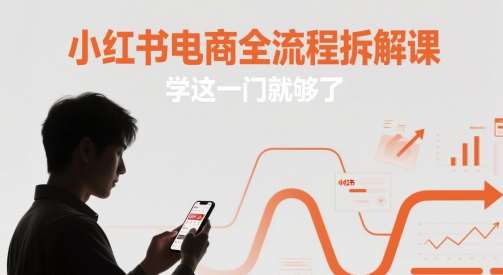 小红书电商全流程拆解课,学这一门就够了网创吧-网创项目资源站-副业项目-创业项目-搞钱项目网创吧